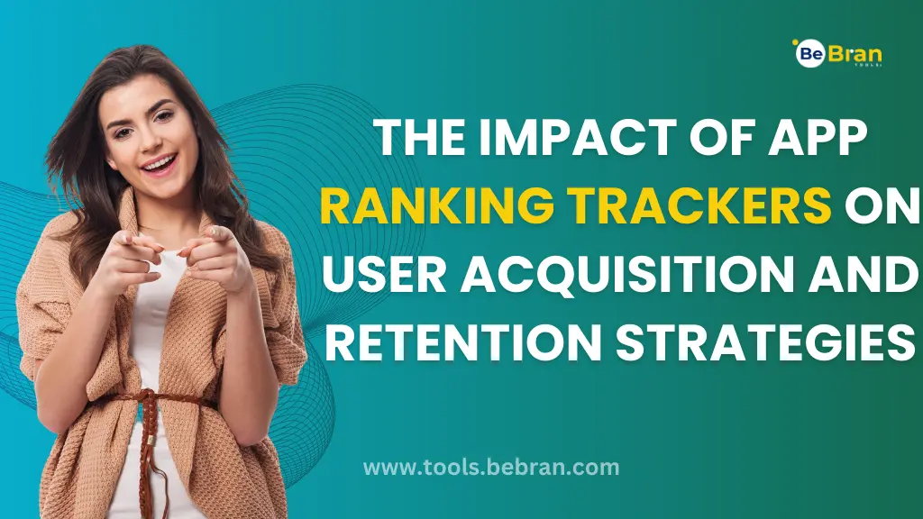 The Impact of App Ranking Trackers on User Acquisition and Retention Strategies